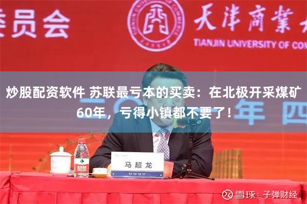 炒股配资软件 苏联最亏本的买卖：在北极开采煤矿60年，亏得小镇都不要了！