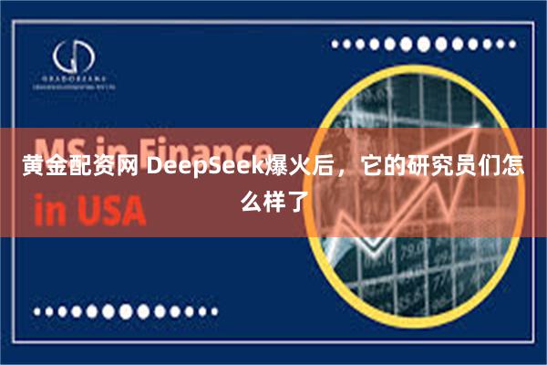 黄金配资网 DeepSeek爆火后，它的研究员们怎么样了