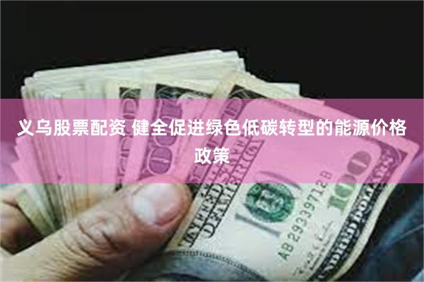 义乌股票配资 健全促进绿色低碳转型的能源价格政策