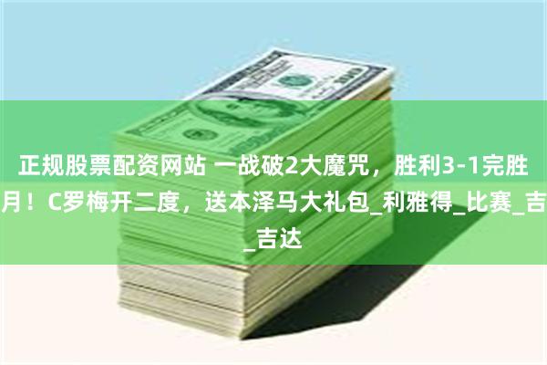正规股票配资网站 一战破2大魔咒，胜利3-1完胜新月！C罗梅开二度，送本泽马大礼包_利雅得_比赛_吉达