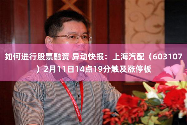 如何进行股票融资 异动快报：上海汽配（603107）2月11日14点19分触及涨停板