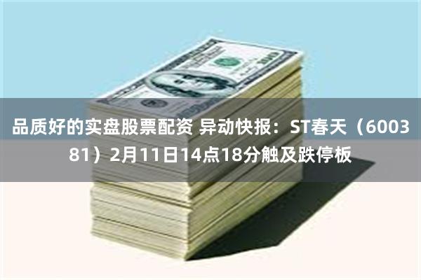 品质好的实盘股票配资 异动快报：ST春天（600381）2月11日14点18分触及跌停板