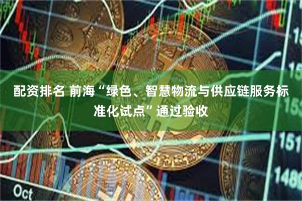 配资排名 前海“绿色、智慧物流与供应链服务标准化试点”通过验收