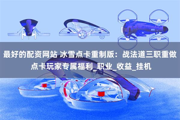 最好的配资网站 冰雪点卡重制版：战法道三职重做 点卡玩家专属福利_职业_收益_挂机