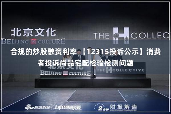 合规的炒股融资利率 【12315投诉公示】消费者投诉尚品宅配检验检测问题