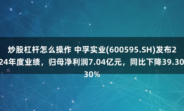 炒股杠杆怎么操作 中孚实业(600595.SH)发布2024年度业绩，归母净利润7.04亿元，同比下降39.30%