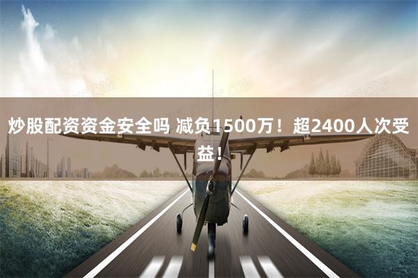 炒股配资资金安全吗 减负1500万！超2400人次受益！