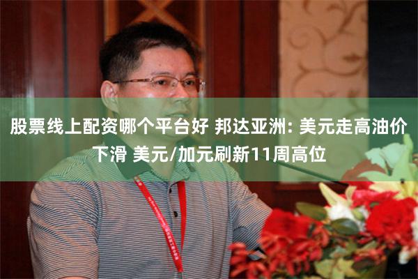 股票线上配资哪个平台好 邦达亚洲: 美元走高油价下滑 美元/加元刷新11周高位