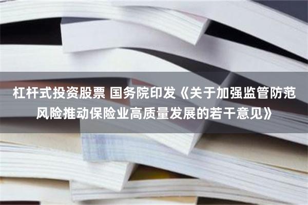 杠杆式投资股票 国务院印发《关于加强监管防范风险推动保险业高质量发展的若干意见》