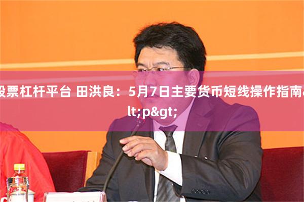 股票杠杆平台 田洪良：5月7日主要货币短线操作指南<p>