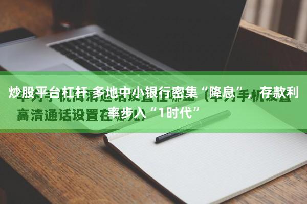 炒股平台杠杆 多地中小银行密集“降息”，存款利率步入“1时代”