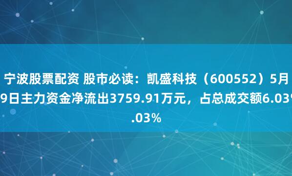 宁波股票配资 股市必读：凯盛科技（600552）5月19日主力资金净流出3759.91万元，占总成交额6.03%