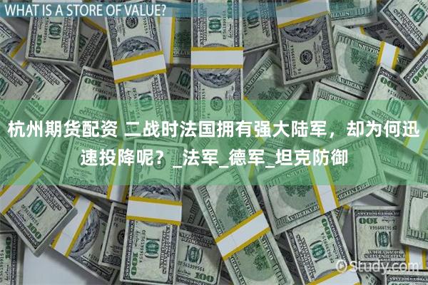 杭州期货配资 二战时法国拥有强大陆军，却为何迅速投降呢？_法军_德军_坦克防御