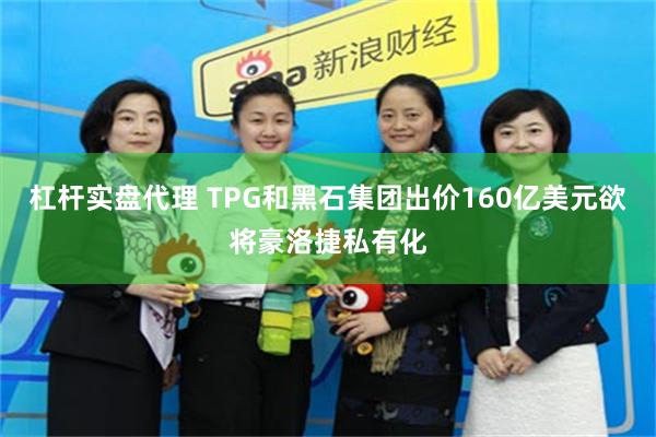 杠杆实盘代理 TPG和黑石集团出价160亿美元欲将豪洛捷私有化