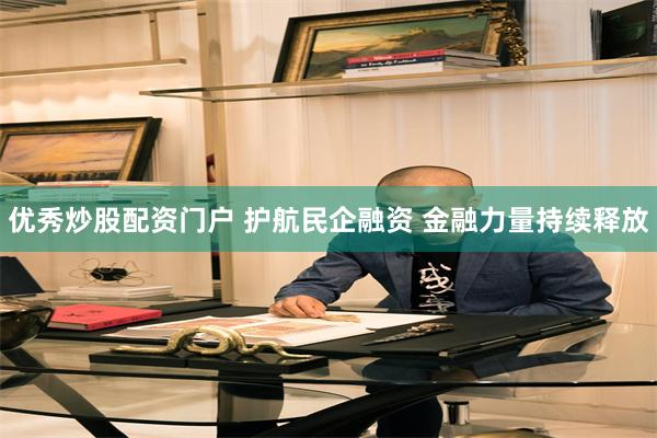 优秀炒股配资门户 护航民企融资 金融力量持续释放