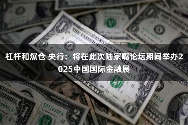 杠杆和爆仓 央行：将在此次陆家嘴论坛期间举办2025中国国际金融展