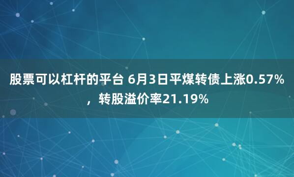 股票可以杠杆的平台 6月3日平煤转债上涨0.57%，转股溢价率21.19%