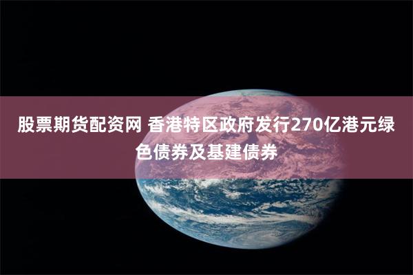 股票期货配资网 香港特区政府发行270亿港元绿色债券及基建债券