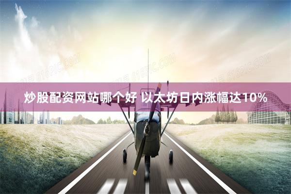 炒股配资网站哪个好 以太坊日内涨幅达10%