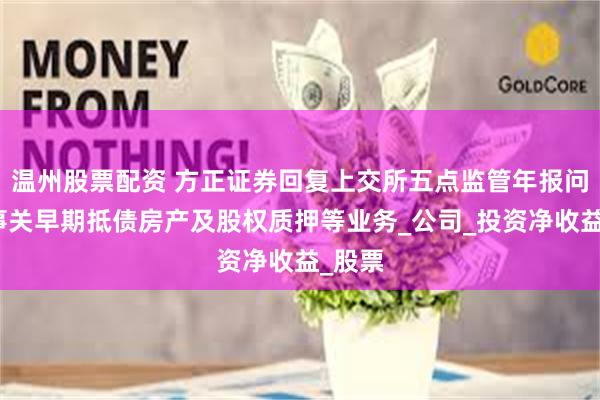 温州股票配资 方正证券回复上交所五点监管年报问询，事关早期抵债房产及股权质押等业务_公司_投资净收益_股票