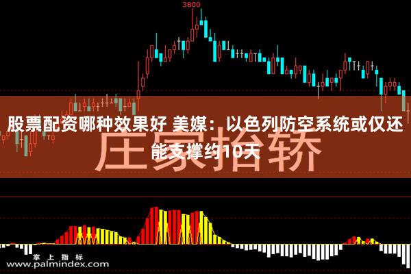 股票配资哪种效果好 美媒：以色列防空系统或仅还能支撑约10天
