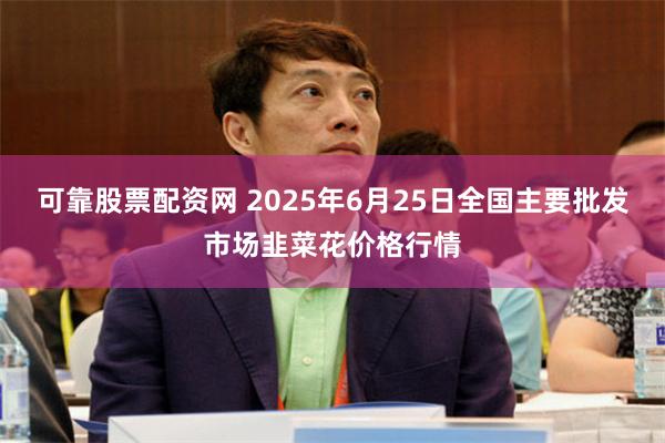 可靠股票配资网 2025年6月25日全国主要批发市场韭菜花价格行情