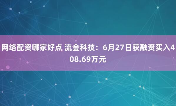 网络配资哪家好点 流金科技：6月27日获融资买入408.69万元
