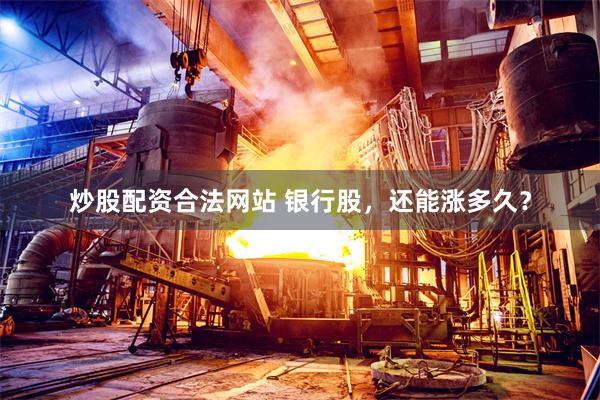 炒股配资合法网站 银行股，还能涨多久？