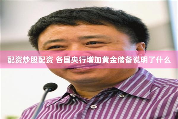 配资炒股配资 各国央行增加黄金储备说明了什么