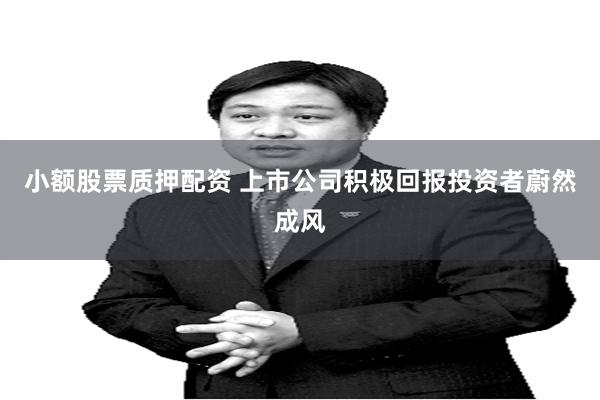 小额股票质押配资 上市公司积极回报投资者蔚然成风