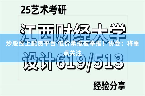 炒股线上配资平台 低价承揽被举报！协会：将重点关注