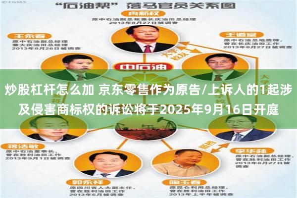 炒股杠杆怎么加 京东零售作为原告/上诉人的1起涉及侵害商标权的诉讼将于2025年9月16日开庭