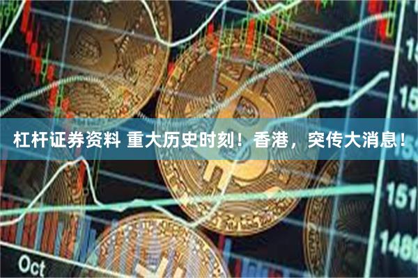 杠杆证券资料 重大历史时刻！香港，突传大消息！
