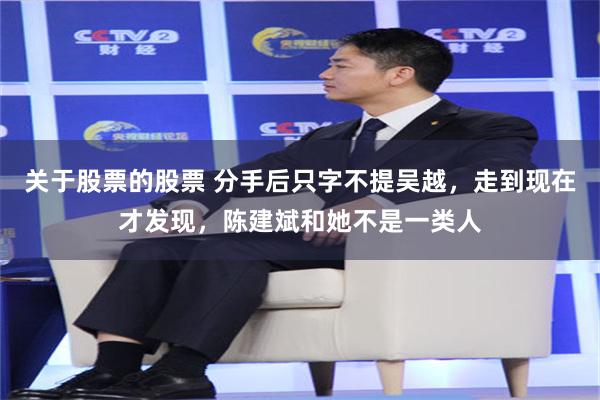 关于股票的股票 分手后只字不提吴越，走到现在才发现，陈建斌和她不是一类人