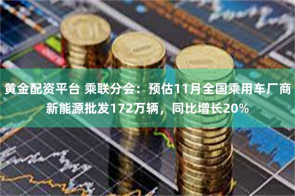 黄金配资平台 乘联分会:预估11月全国乘用车厂商新能源批发172万辆,同比增长20%