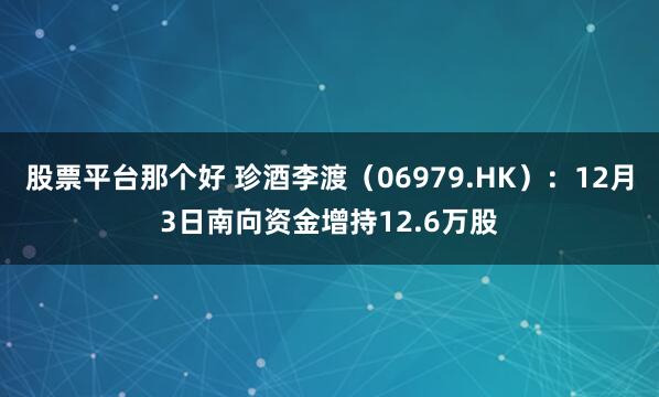 股票平台那个好 珍酒李渡(06979.HK):12月3日南向资金增持12.6万股