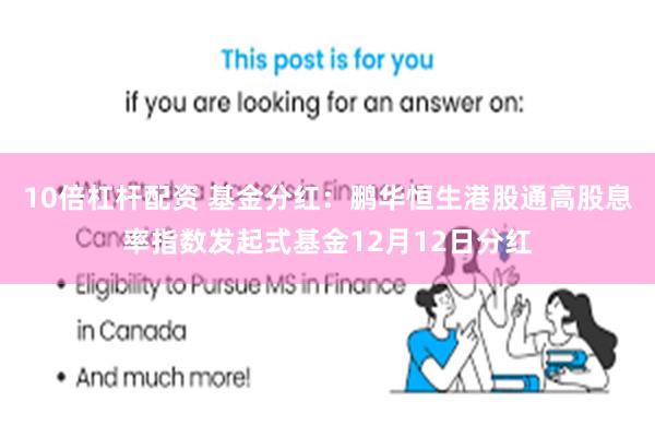 10倍杠杆配资 基金分红：鹏华恒生港股通高股息率指数发起式基金12月12日分红