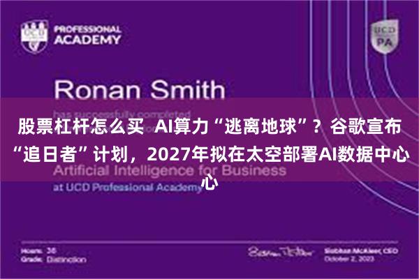 股票杠杆怎么买  AI算力“逃离地球”？谷歌宣布“追日者”计划，2027年拟在太空部署AI数据中心