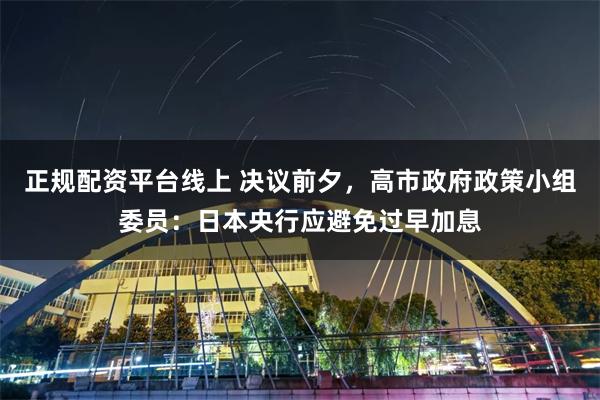 正规配资平台线上 决议前夕，高市政府政策小组委员：日本央行应避免过早加息